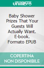 Baby Shower Prizes That Your Guests Will Actually Want. E-book. Formato EPUB ebook