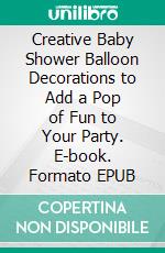 Creative Baby Shower Balloon Decorations to Add a Pop of Fun to Your Party. E-book. Formato EPUB ebook