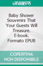 Baby Shower Souvenirs That Your Guests Will Treasure. E-book. Formato EPUB ebook