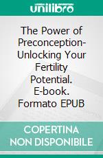 The Power of Preconception- Unlocking Your Fertility Potential. E-book. Formato EPUB ebook