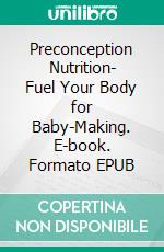 Preconception Nutrition- Fuel Your Body for Baby-Making. E-book. Formato EPUB ebook