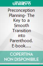 Preconception Planning- The Key to a Smooth Transition into Parenthood. E-book. Formato EPUB ebook