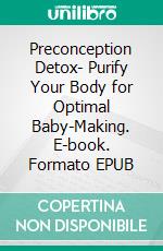 Preconception Detox- Purify Your Body for Optimal Baby-Making. E-book. Formato EPUB ebook