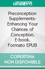 Preconception Supplements- Enhancing Your Chances of Conception. E-book. Formato EPUB ebook