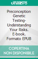 Preconception Genetic Testing- Understanding Your Risks. E-book. Formato EPUB ebook