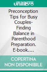 Preconception Tips for Busy Couples- Finding Balance in Parenthood Preparation. E-book. Formato EPUB ebook