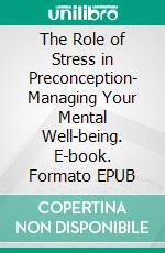 The Role of Stress in Preconception- Managing Your Mental Well-being. E-book. Formato EPUB ebook