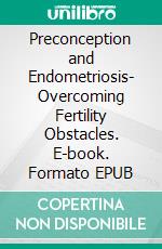 Preconception and Endometriosis- Overcoming Fertility Obstacles. E-book. Formato EPUB ebook