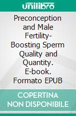 Preconception and Male Fertility- Boosting Sperm Quality and Quantity. E-book. Formato EPUB ebook