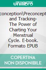 Preconception\Preconception and Tracking- The Power of Charting Your Menstrual Cycle. E-book. Formato EPUB ebook