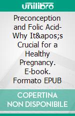 Preconception and Folic Acid- Why It&apos;s Crucial for a Healthy Pregnancy. E-book. Formato EPUB ebook