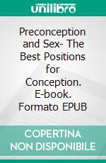 Preconception and Sex- The Best Positions for Conception. E-book. Formato EPUB ebook