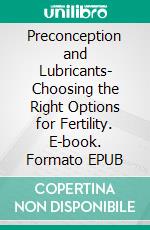 Preconception and Lubricants- Choosing the Right Options for Fertility. E-book. Formato EPUB ebook