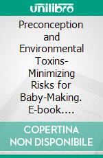 Preconception and Environmental Toxins- Minimizing Risks for Baby-Making. E-book. Formato EPUB ebook