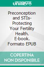 Preconception and STIs- Protecting Your Fertility Health. E-book. Formato EPUB ebook