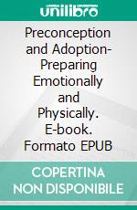 Preconception and Adoption- Preparing Emotionally and Physically. E-book. Formato EPUB ebook