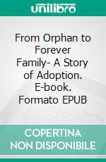 From Orphan to Forever Family- A Story of Adoption. E-book. Formato EPUB ebook