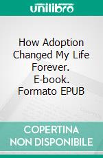How Adoption Changed My Life Forever. E-book. Formato EPUB ebook