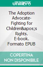 The Adoption Advocate- Fighting for Children&apos;s Rights. E-book. Formato EPUB ebook