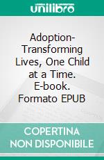 Adoption- Transforming Lives, One Child at a Time. E-book. Formato EPUB ebook