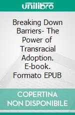 Breaking Down Barriers- The Power of Transracial Adoption. E-book. Formato EPUB ebook