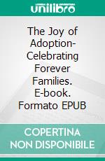 The Joy of Adoption- Celebrating Forever Families. E-book. Formato EPUB ebook