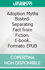 Adoption Myths Busted- Separating Fact from Fiction. E-book. Formato EPUB ebook