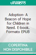 Adoption- A Beacon of Hope for Children in Need. E-book. Formato EPUB ebook