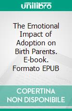 The Emotional Impact of Adoption on Birth Parents. E-book. Formato EPUB ebook