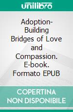 Adoption- Building Bridges of Love and Compassion. E-book. Formato EPUB ebook