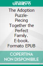 The Adoption Puzzle- Piecing Together the Perfect Family. E-book. Formato EPUB ebook