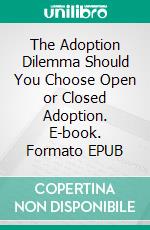 The Adoption Dilemma Should You Choose Open or Closed Adoption. E-book. Formato EPUB ebook