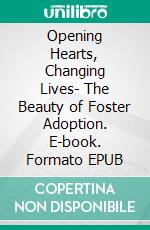 Opening Hearts, Changing Lives- The Beauty of Foster Adoption. E-book. Formato EPUB ebook