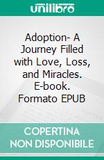 Adoption- A Journey Filled with Love, Loss, and Miracles. E-book. Formato EPUB ebook