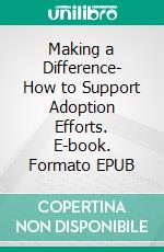 Making a Difference- How to Support Adoption Efforts. E-book. Formato EPUB ebook