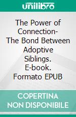 The Power of Connection- The Bond Between Adoptive Siblings. E-book. Formato EPUB ebook