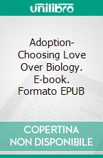 Adoption- Choosing Love Over Biology. E-book. Formato EPUB ebook