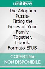 The Adoption Puzzle- Fitting the Pieces of Your Family Together. E-book. Formato EPUB ebook