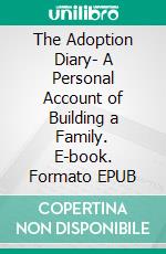 The Adoption Diary- A Personal Account of Building a Family. E-book. Formato EPUB ebook