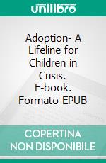 Adoption- A Lifeline for Children in Crisis. E-book. Formato EPUB ebook