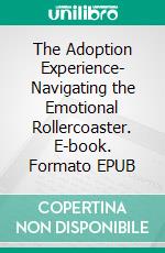 The Adoption Experience- Navigating the Emotional Rollercoaster. E-book. Formato EPUB ebook