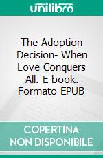 The Adoption Decision- When Love Conquers All. E-book. Formato EPUB ebook