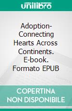 Adoption- Connecting Hearts Across Continents. E-book. Formato EPUB ebook