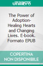 The Power of Adoption- Healing Hearts and Changing Lives. E-book. Formato EPUB ebook