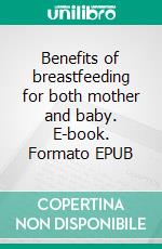 Benefits of breastfeeding for both mother and baby. E-book. Formato EPUB ebook