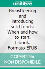 Breastfeeding and introducing solid foods: When and how to start. E-book. Formato EPUB ebook