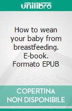 How to wean your baby from breastfeeding. E-book. Formato EPUB ebook