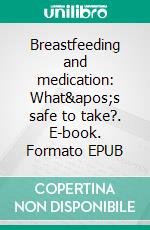 Breastfeeding and medication: What&apos;s safe to take?. E-book. Formato EPUB ebook