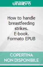 How to handle breastfeeding strikes. E-book. Formato EPUB