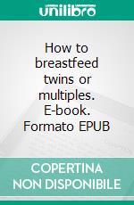 How to breastfeed twins or multiples. E-book. Formato EPUB